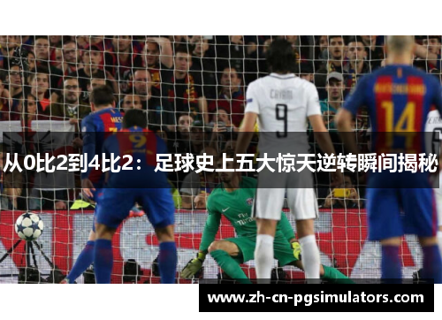 从0比2到4比2：足球史上五大惊天逆转瞬间揭秘