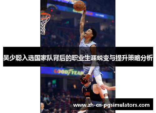 吴少聪入选国家队背后的职业生涯蜕变与提升策略分析