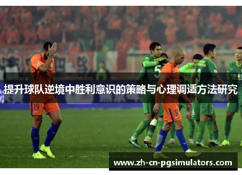 提升球队逆境中胜利意识的策略与心理调适方法研究
