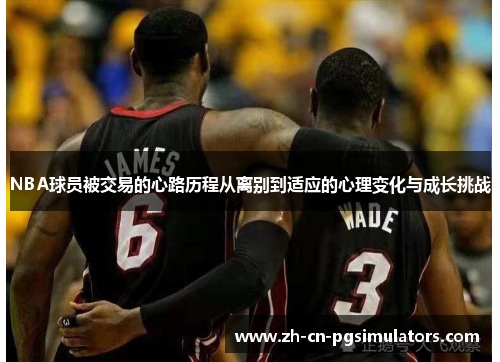 NBA球员被交易的心路历程从离别到适应的心理变化与成长挑战