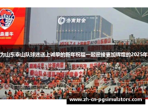 为山东泰山队球迷送上诚挚的新年祝福一起迎接更加辉煌的2025年 为山东泰山队球迷送上诚挚的新年祝福一起迎接更加辉煌的2025年