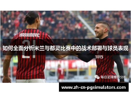 如何全面分析米兰与都灵比赛中的战术部署与球员表现