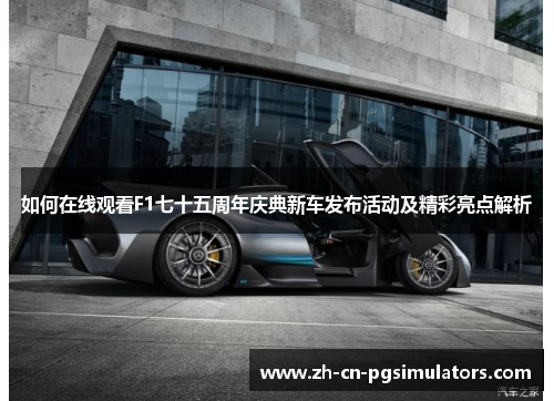 如何在线观看F1七十五周年庆典新车发布活动及精彩亮点解析
