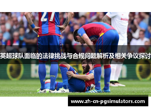 英超球队面临的法律挑战与合规问题解析及相关争议探讨
