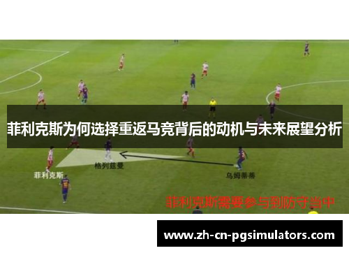 菲利克斯为何选择重返马竞背后的动机与未来展望分析