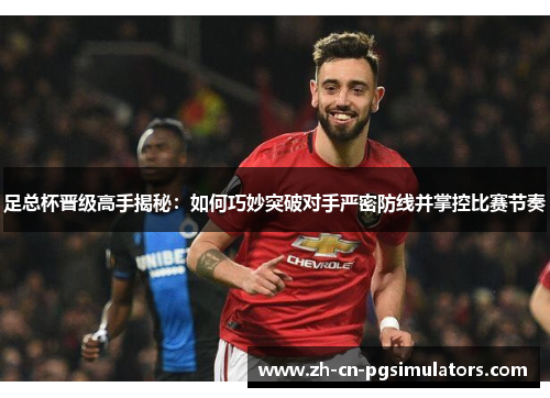 足总杯晋级高手揭秘：如何巧妙突破对手严密防线并掌控比赛节奏