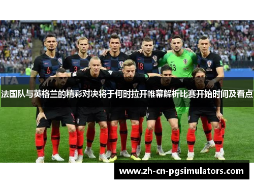 法国队与英格兰的精彩对决将于何时拉开帷幕解析比赛开始时间及看点