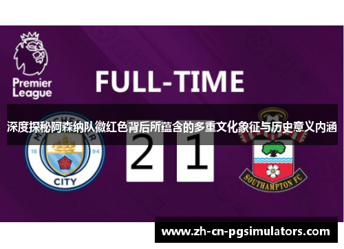 深度探秘阿森纳队徽红色背后所蕴含的多重文化象征与历史意义内涵