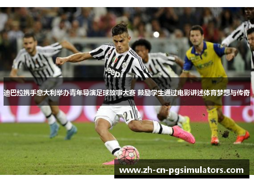 迪巴拉携手意大利举办青年导演足球故事大赛 鼓励学生通过电影讲述体育梦想与传奇