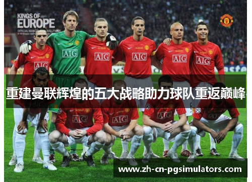 重建曼联辉煌的五大战略助力球队重返巅峰