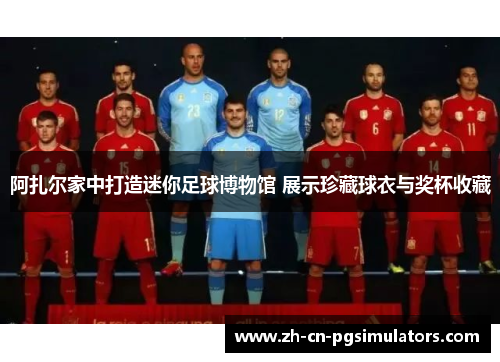 阿扎尔家中打造迷你足球博物馆 展示珍藏球衣与奖杯收藏