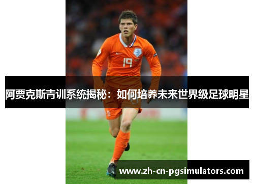 阿贾克斯青训系统揭秘：如何培养未来世界级足球明星