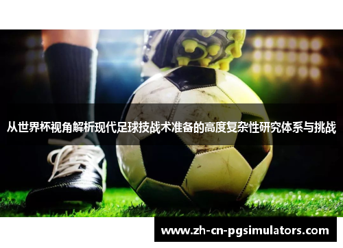 从世界杯视角解析现代足球技战术准备的高度复杂性研究体系与挑战