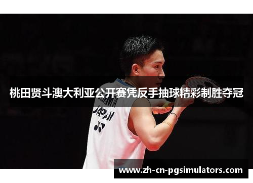 桃田贤斗澳大利亚公开赛凭反手抽球精彩制胜夺冠