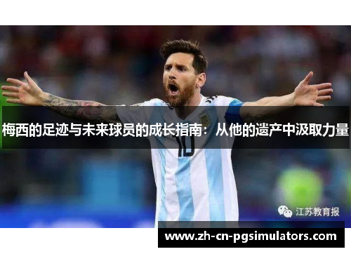梅西的足迹与未来球员的成长指南：从他的遗产中汲取力量