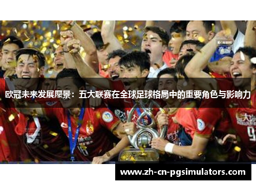 欧冠未来发展愿景：五大联赛在全球足球格局中的重要角色与影响力
